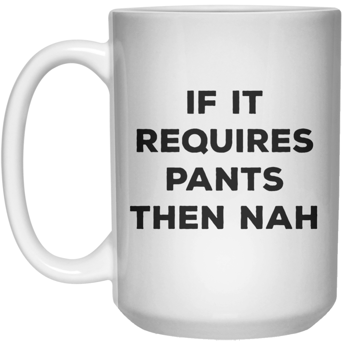 If It Requires Pants Then Nah MUG  Mug - 15oz - Shirtoopia