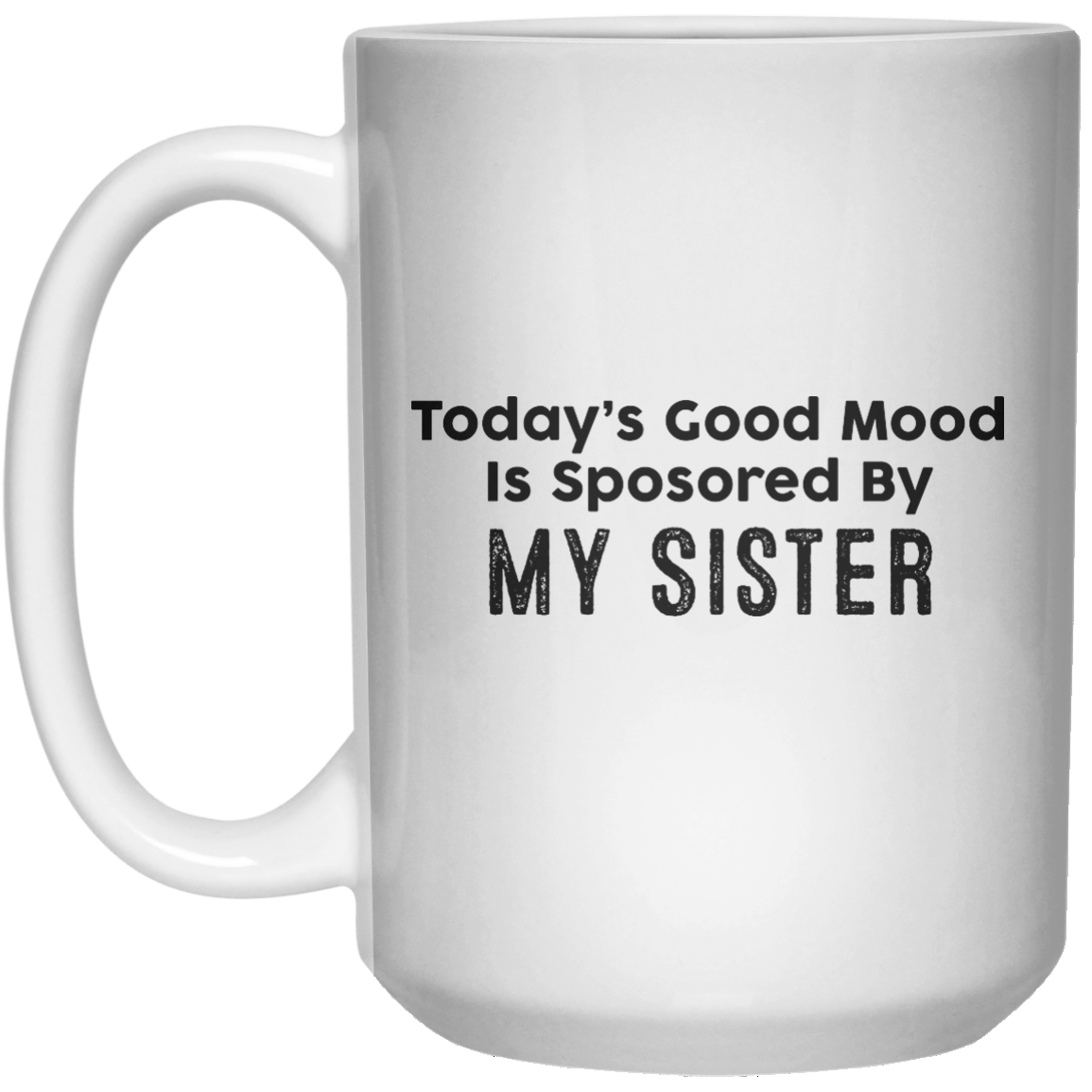 Today’s Good Mood Is Sposored By My sister MUG  Mug - 15oz - Shirtoopia