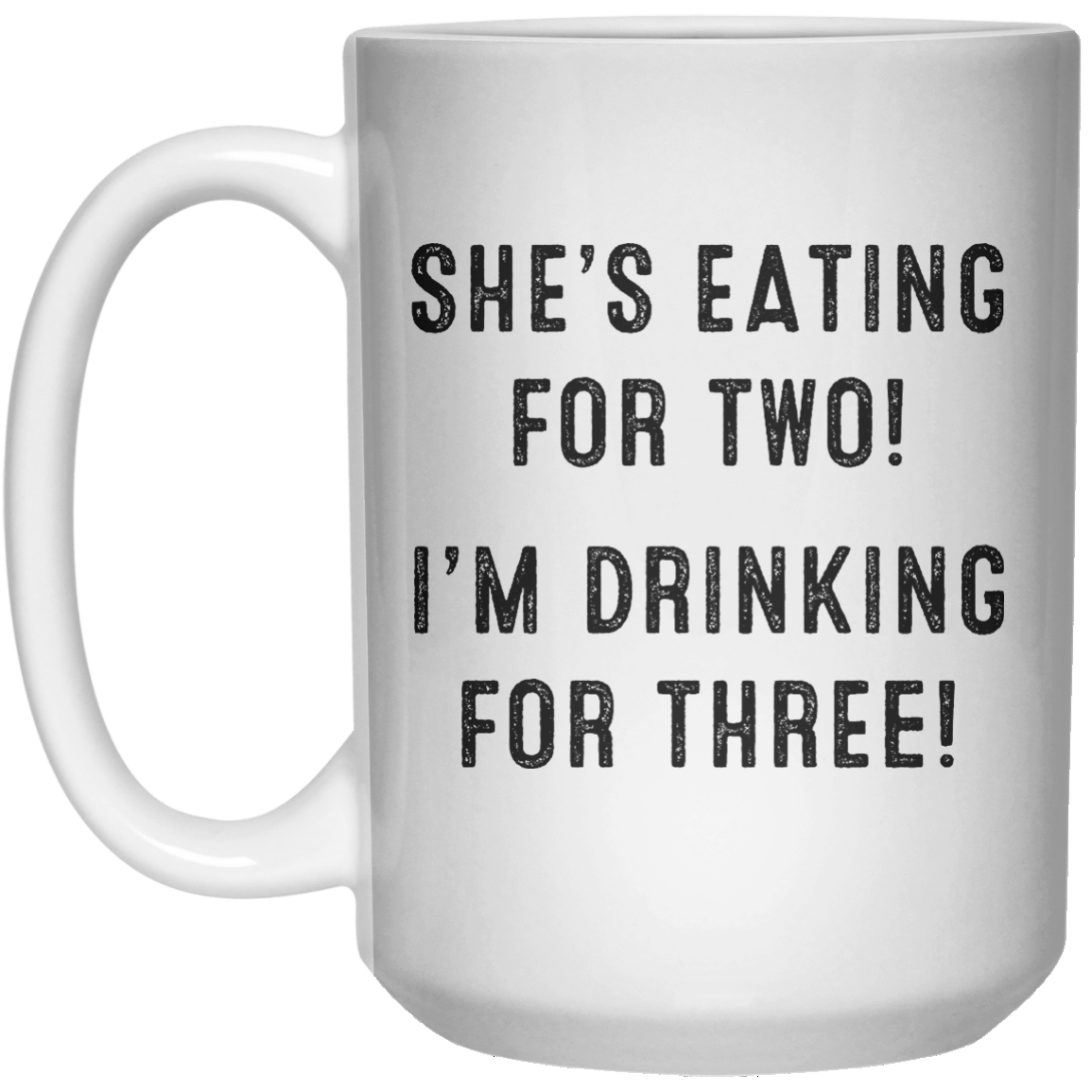 She’s Eating For Two! I’m Drinking For Three! MUG  Mug - 15oz - Shirtoopia