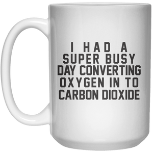 I Had A Super Busy Day Converting Oxygen in To Carbon Dioxide MUG  Mug - 15oz - Shirtoopia