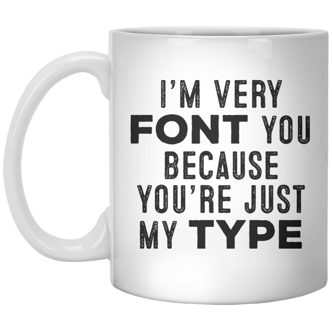 I’m Very Font You Because You’re Just My Type MUG - Shirtoopia