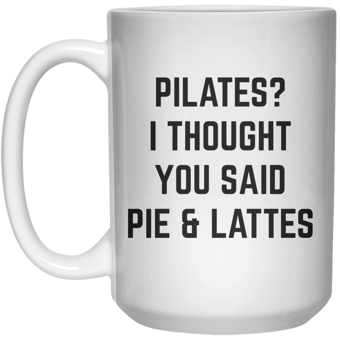 Pilates I Thought You Said Pie & Lattes MUG  Mug - 15oz - Shirtoopia