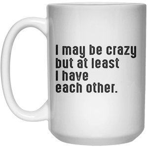 i may be crazy but at least i have each other. MUG  Mug - 15oz - Shirtoopia