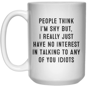 People Think I’m Shy But, I Really Just Have No Interest In Talking To Any Of You Idiots MUG  Mug - 15oz - Shirtoopia