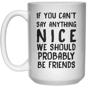 If You Can’t Say Anything Nice We Should Probably Be Friends MUG  Mug - 15oz - Shirtoopia
