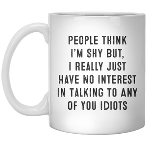 People Think I’m Shy But, I Really Just Have No Interest In Talking To Any Of You Idiots MUG - Shirtoopia