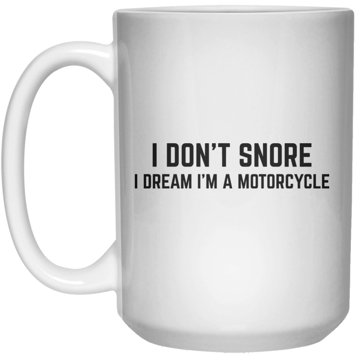 I Don’t Snore I Dream I’m A Motorcycle MUG  Mug - 15oz - Shirtoopia