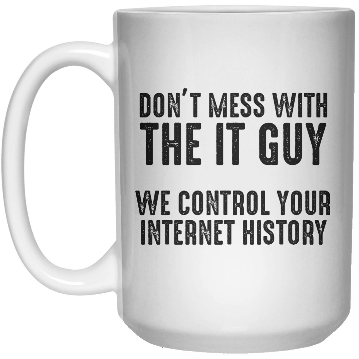 Don’t Mess With The It Guy We Control Your Internet History MUG  Mug - 15oz - Shirtoopia