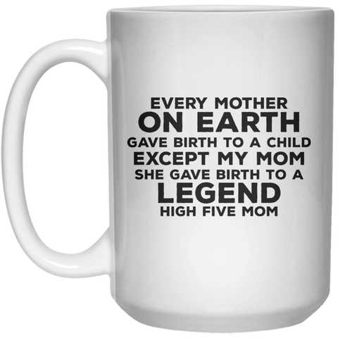 Every Mother On Earth Gave Birth To A Child Except My Mom She Gave Birth To A Legend High Five Mom MUG  Mug - 15oz - Shirtoopia