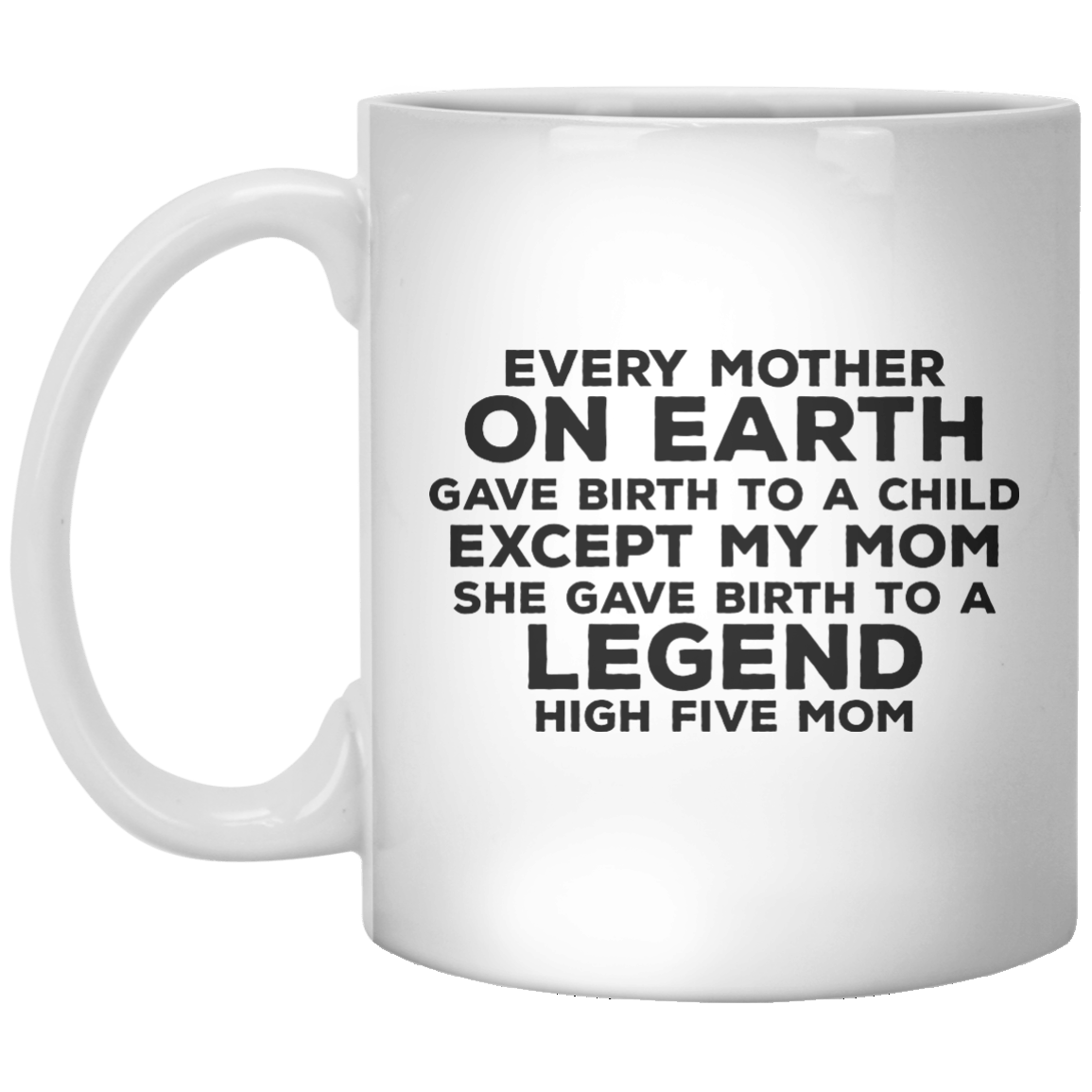Every Mother On Earth Gave Birth To A Child Except My Mom She Gave Birth To A Legend High Five Mom MUG - Shirtoopia
