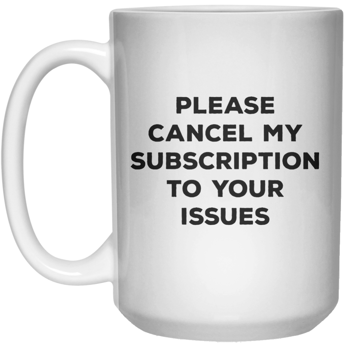 Please Cancel My Subscription To Your Issues MUG  Mug - 15oz - Shirtoopia