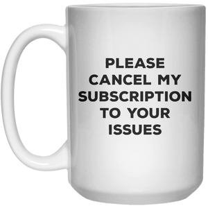 Please Cancel My Subscription To Your Issues MUG  Mug - 15oz - Shirtoopia