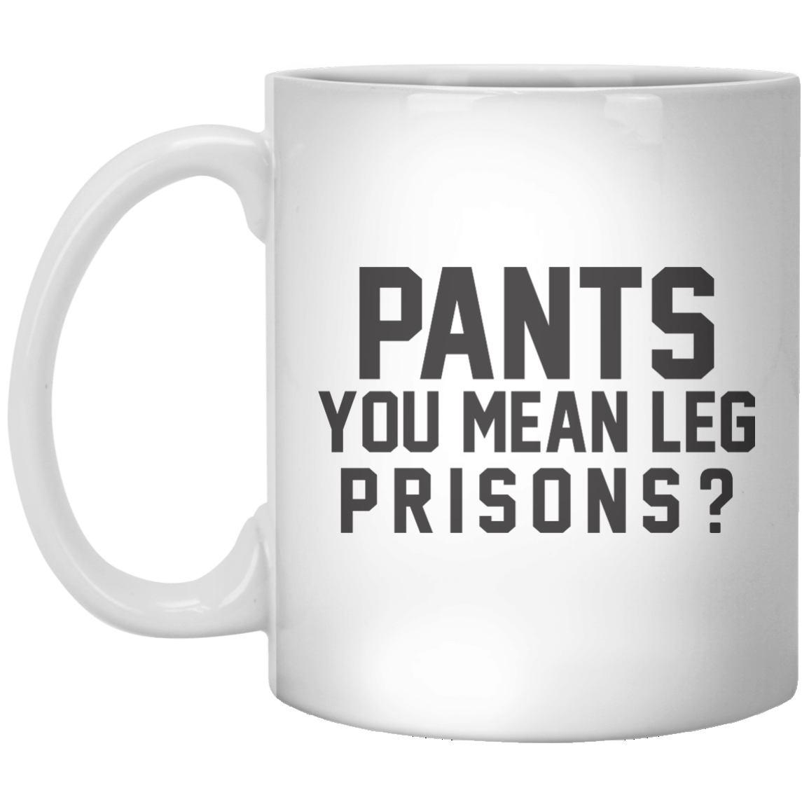 Pants You Mean Leg Prisons MUG - Shirtoopia
