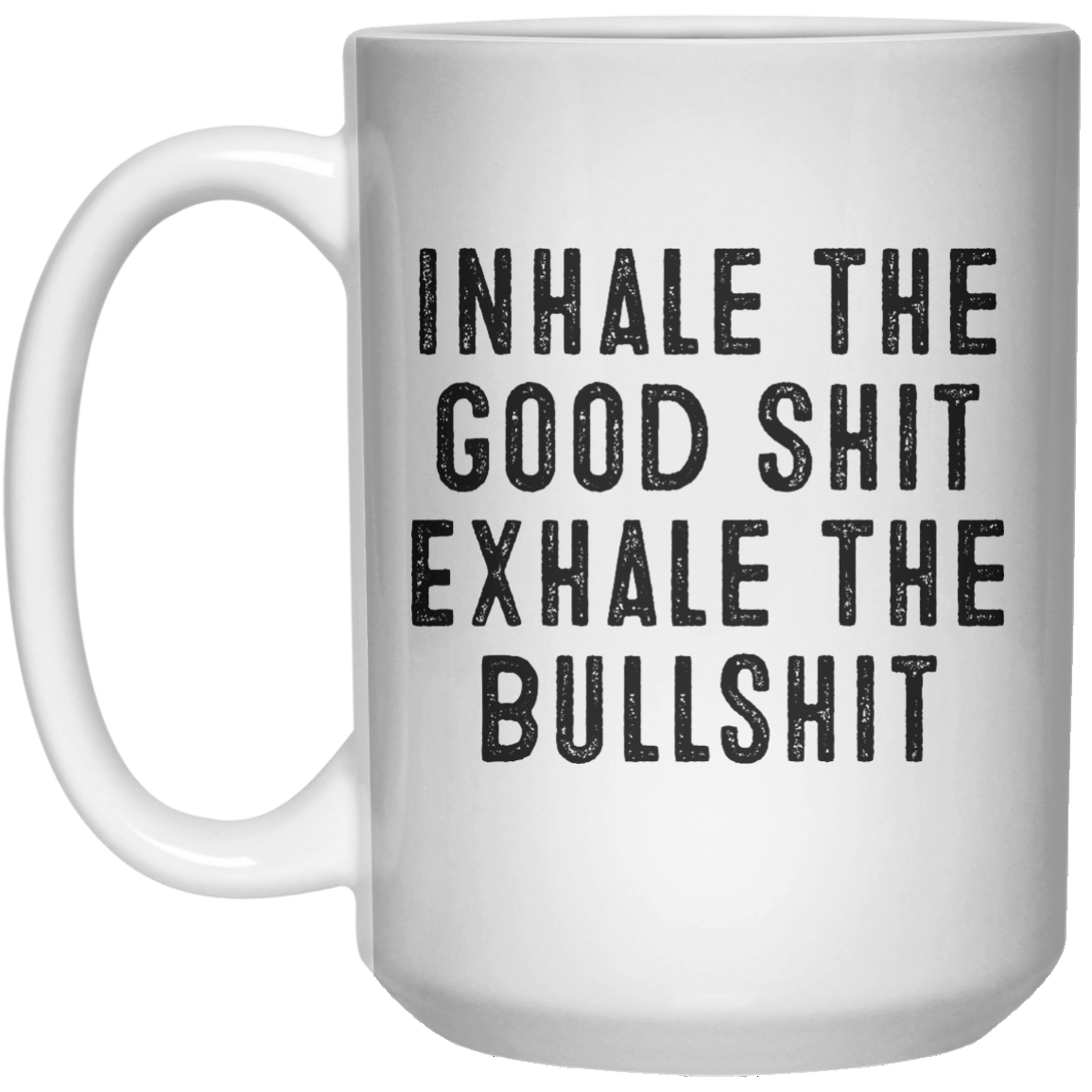 Inhale The Good Shit Exhale The Bullshit MUG  Mug - 15oz - Shirtoopia