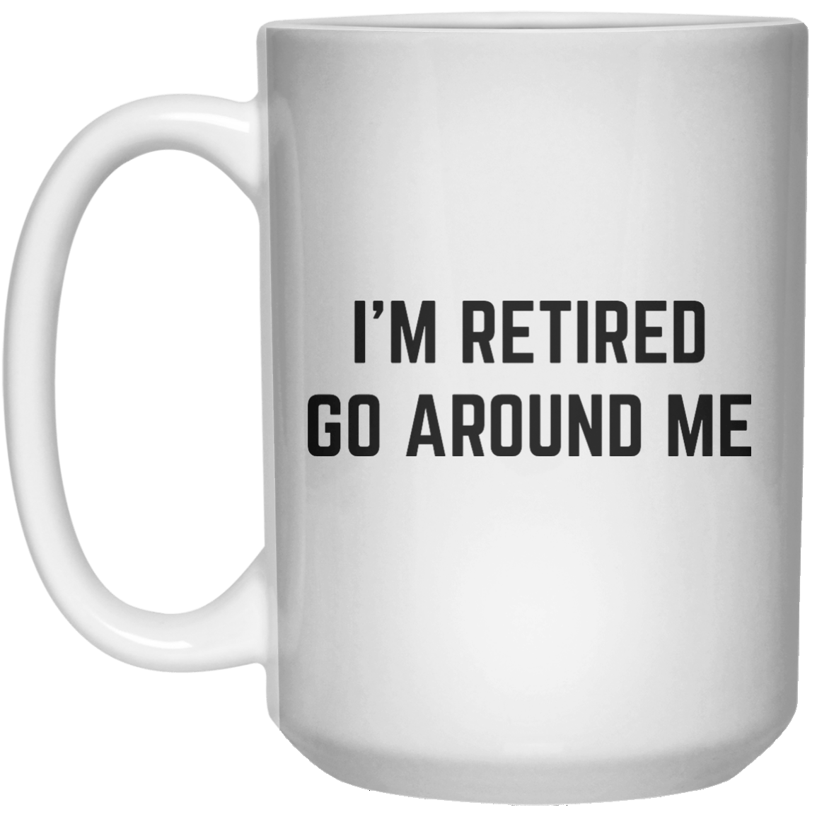 i'm retired go around me MUG  Mug - 15oz - Shirtoopia