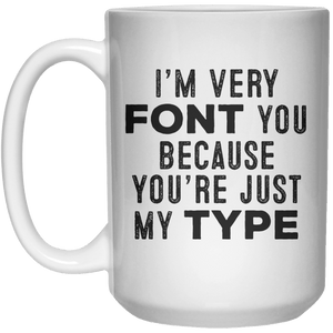 I’m Very Font You Because You’re Just My Type MUG  Mug - 15oz - Shirtoopia