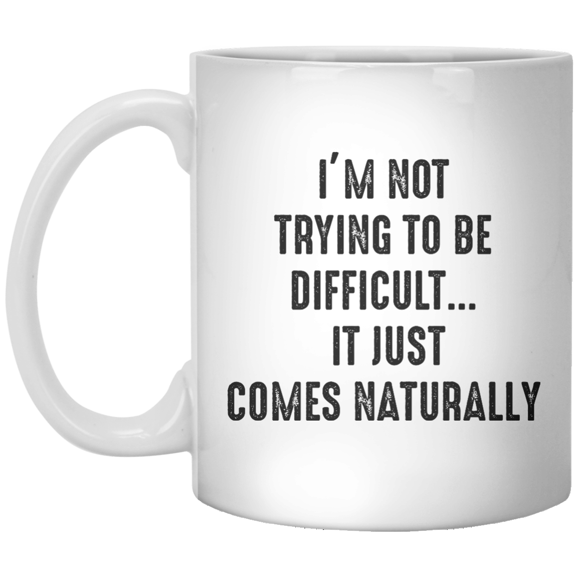 I’m Not Trying to Be Difficult It Just Comes Naturally MUG - Shirtoopia