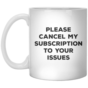 Please Cancel My Subscription To Your Issues MUG - Shirtoopia