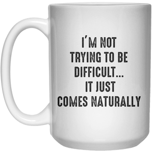 I’m Not Trying to Be Difficult It Just Comes Naturally MUG  Mug - 15oz - Shirtoopia