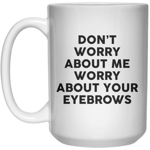 Don’t Worry About me Worry About Your Eyebrows MUG  Mug - 15oz - Shirtoopia