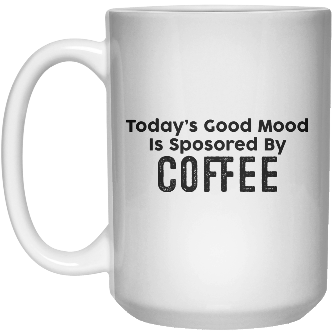 Today’s Good Mood Is Sposored By Coffee MUG  Mug - 15oz - Shirtoopia
