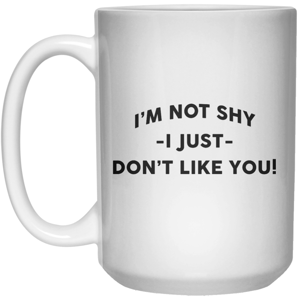 I’m Not Shy I Just Don’t Like You! MUG  Mug - 15oz - Shirtoopia