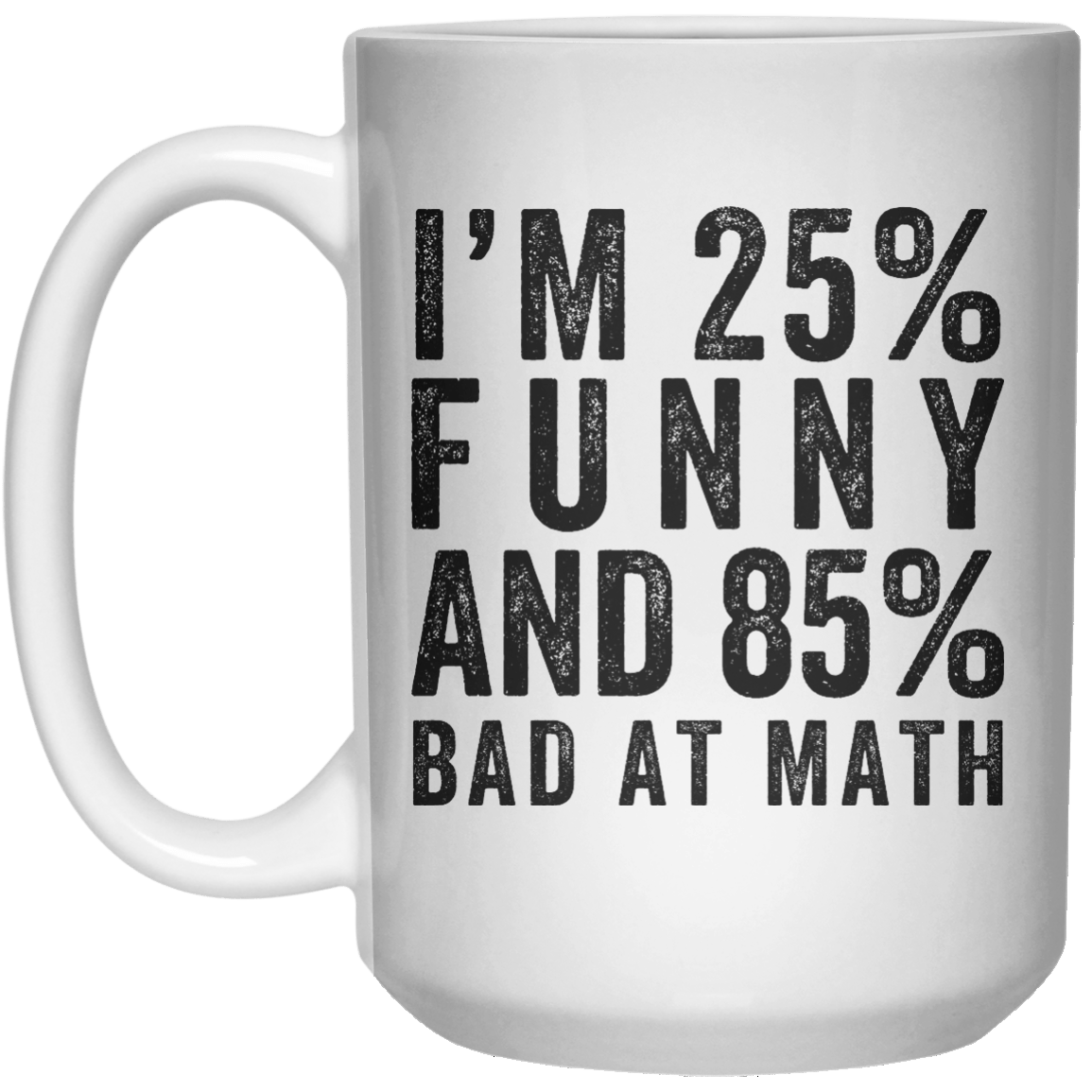 I'M 25% Funny ANd 85% Bad At Math  Mug - 15oz - Shirtoopia
