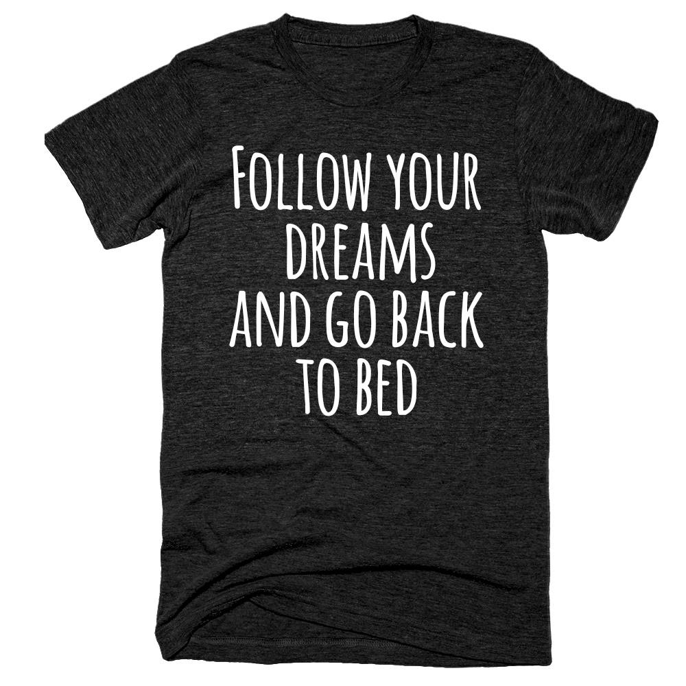 Follow your dreams and go back to bed t-shirt