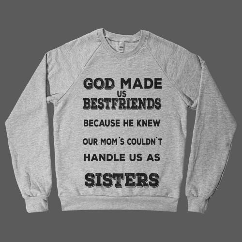God made us bestfriends because he knew our mom`s couldn`t handle us as Sisters! - Shirtoopia