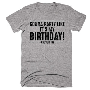 Gonna Party Like It's My Birthday Cause It Is T-shirt - Shirtoopia