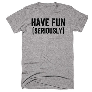 Have Fun (seriously) T-shirt - Shirtoopia