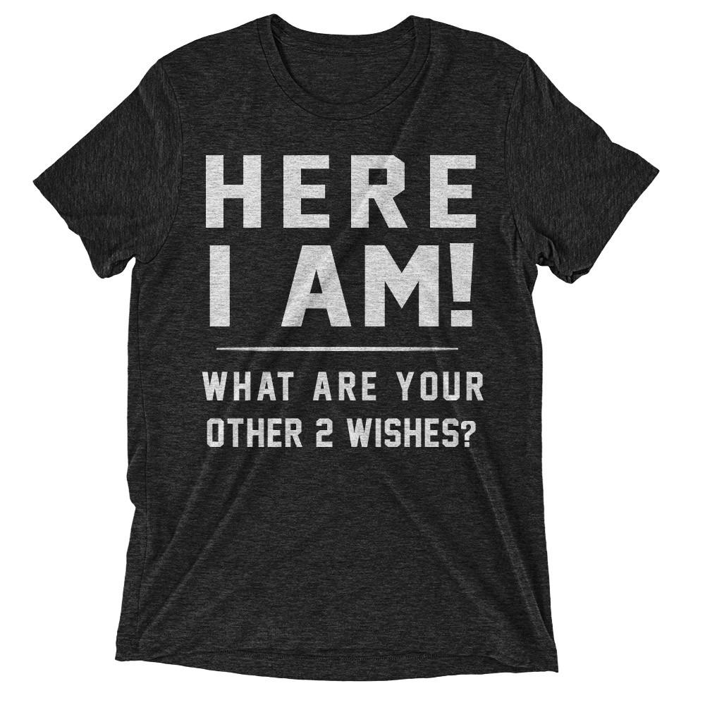 Here i am what are your other two wishes t-shirt