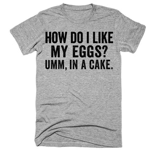 How do i like my eggs Umm, in a cake t-shirt