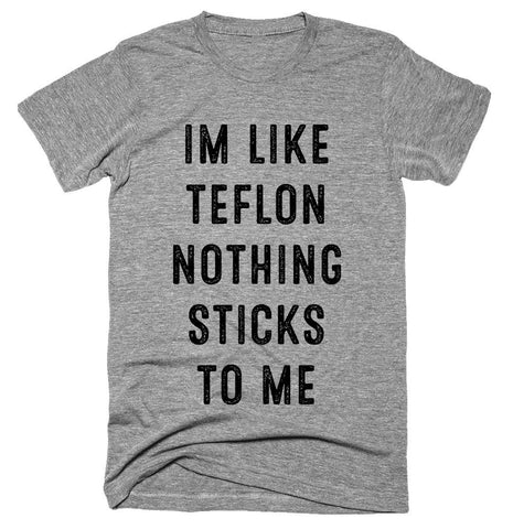 IM LIKE TEFLON NOTHING STICKS TO ME T-shirt - Shirtoopia