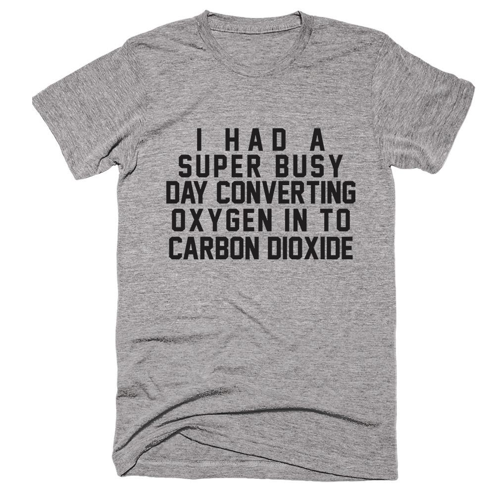 I Had A Super Busy Day Converting Oxygen in To Carbon Dioxide T-shirt - Shirtoopia