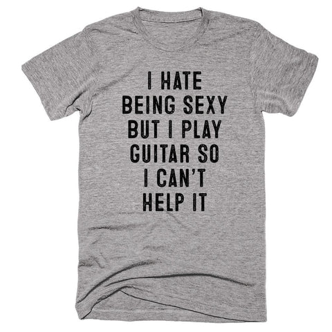 I Hate Being Sexy But I Play Guitar So I Can’t Help It T-shirt - Shirtoopia