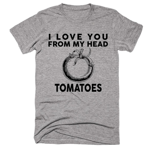 I Love You From My Head Tomatoes T-Shirt - Shirtoopia