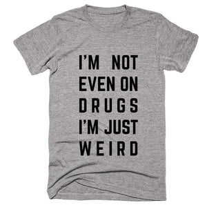 I’M Not Even On Drugs I’m Just Weird T-shirt - Shirtoopia