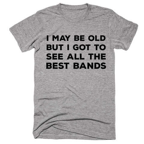 I May Be Old But I Got To See All The Best Bands T-shirt - Shirtoopia