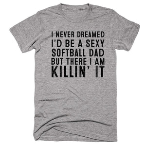 I Never Dreamed I’d Be A Sexy Softball Dad But There I Am Killin’ It T-shirt - Shirtoopia