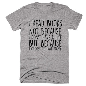 I Read Books Not Because I Don’t Have A Life But Because I Choose To Have Many T-shirt - Shirtoopia