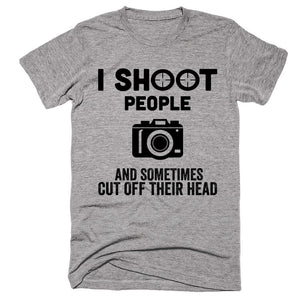 I Shoot People And Sometimes Cut Off Their Head - Shirtoopia