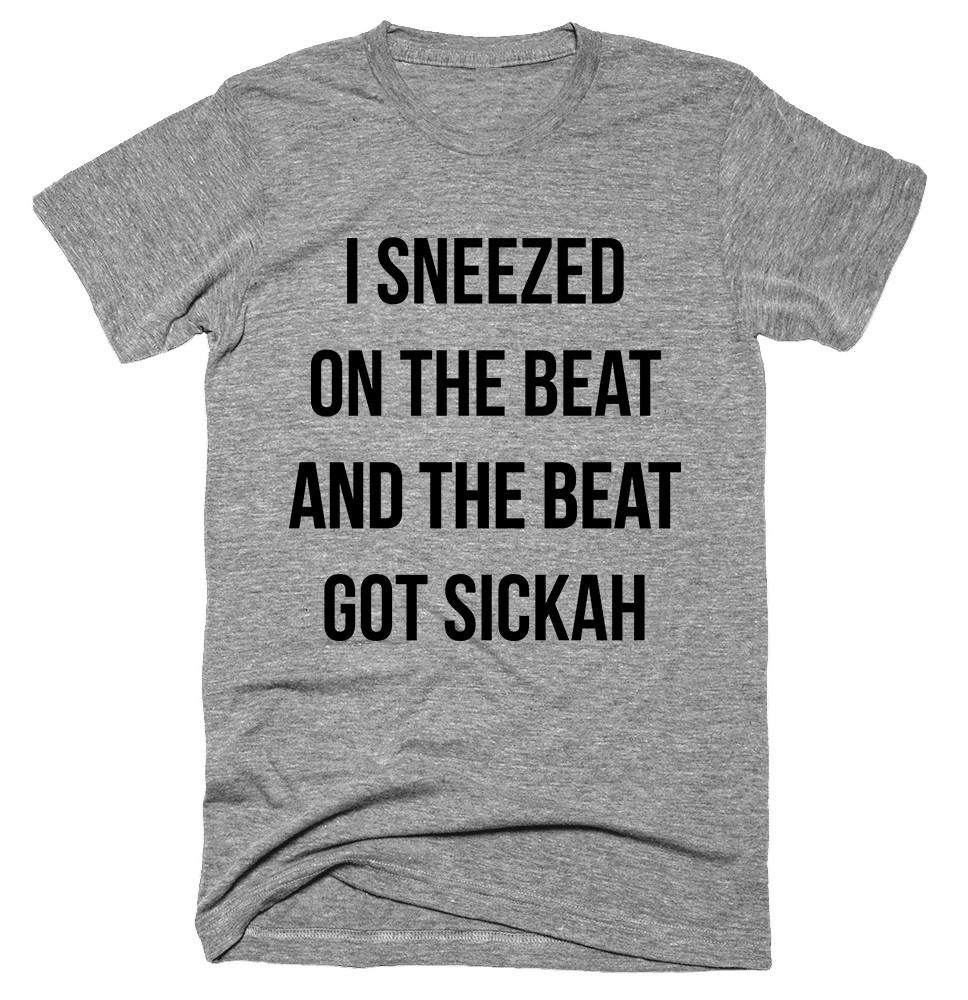 I Sneezed on the beat and the beat got sickah T-shirt 