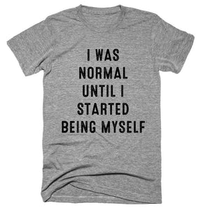 I Was Normal Until I Started Being Myself T-Shirt - Shirtoopia