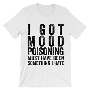 I got mood poisoning must have been something i ate t-shirt - Shirtoopia