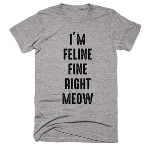 I’m Feline Fine Right Meow T-shirt - Shirtoopia