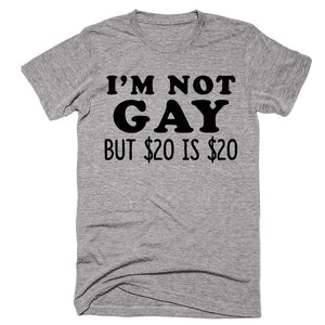I'm Not Gay But $20 Is $20 - Shirtoopia
