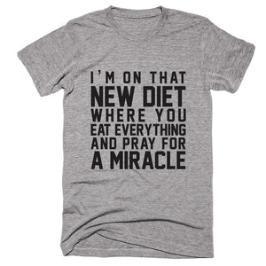 I'm On That New Diet Where You Eat Everything And Pray For A Miracle T-shirt - Shirtoopia