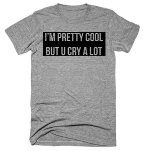 I’m Pretty Cool But U Cry A Lot T-shirt 