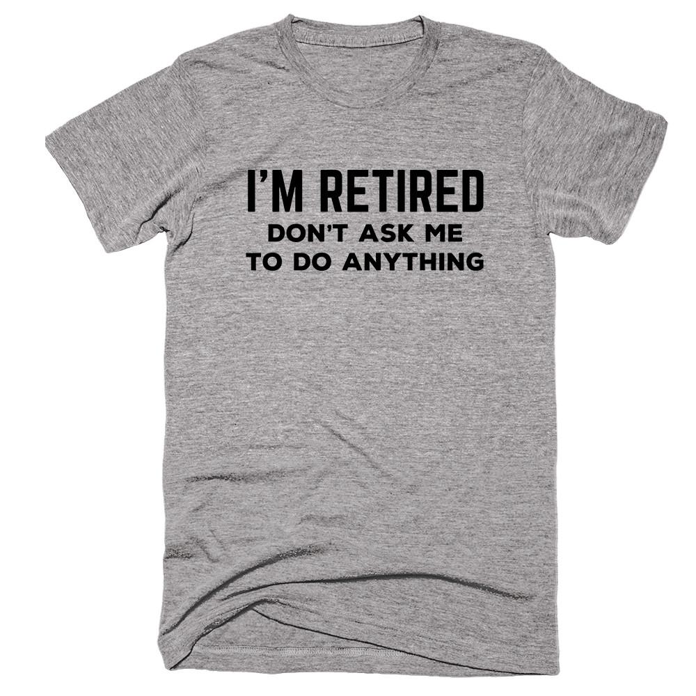 I’m Retired Don’t Ask Me To Do Anything T-shirt - Shirtoopia